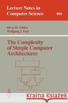 The Complexity of Simple Computer Architectures Silvia M. Muller Silvia M. M]ller Wolfgang J. Paul 9783540605805