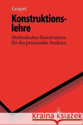 Konstruktionslehre: Methodisches Konstruieren Für Das Praxisnahe Studium Geupel, Helmut 9783540606253 Springer