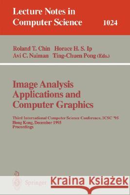 Image Analysis Applications and Computer Graphics: Third International Computer Science Conference, Icsc'95 Hong Kong, December 11 - 13, 1995 Proceedi Chin, Roland 9783540606970 Springer