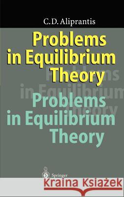 Problems in Equilibrium Theory Charalambos D. Aliprantis C. D. Aliprantis Uschi Backes-Gellner 9783540607533 Springer