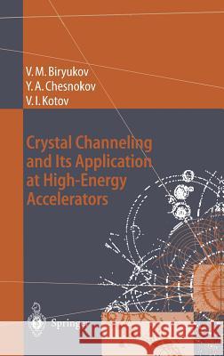 Crystal Channeling and Its Application at High-Energy Accelerators Valery M. Biryukov V. M. Biryukov Yuri A. Chesnokov 9783540607694 Springer