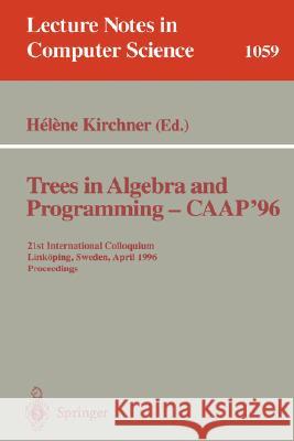 Trees in Algebra and Programming - CAAP '96: 21st International Colloquium, Linköping, Sweden, April 22-24, 1996. Proceedings Helene Kirchner 9783540610649 Springer-Verlag Berlin and Heidelberg GmbH & 