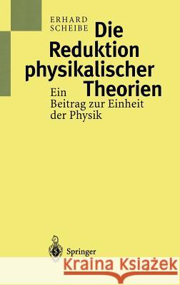 Die Reduktion Physikalischer Theorien: Ein Beitrag Zur Einheit Der Physik Scheibe, Erhard 9783540616351