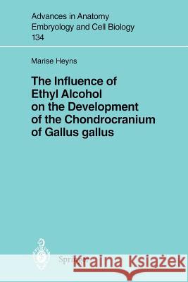 The Influence of Ethyl Alcohol on the Development of the Chondrocranium of Gallus Gallus Heyns, Marise 9783540617099 Springer