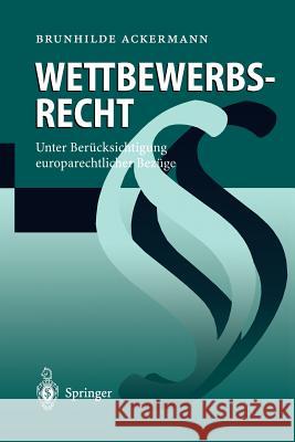 Wettbewerbsrecht: Unter Berücksichtigung Europarechtlicher Bezüge Ackermann, Brunhilde 9783540629559 Springer