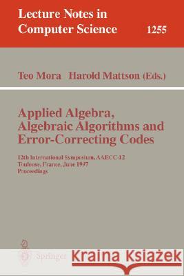 Applied Algebra, Algebraic Algorithms and Error-Correcting Codes: 12th International Symposium, Aaecc-12, Toulouse, France, June, 23-27, 1997, Proceed Mora, Teo 9783540631637 Springer