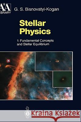 Stellar Physics: 1: Fundamental Concepts and Stellar Equilibrium Bisnovatyi-Kogan, G. S. 9783540632627
