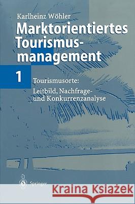 Marktorientiertes Tourismusmanagement 1: Tourismusorte: Leitbild, Nachfrage- Und Konkurrenzanalyse Wöhler, Karlheinz 9783540633501 Springer