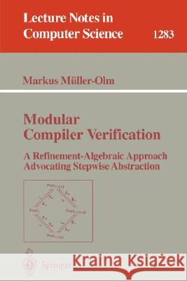 Modular Compiler Verification: A Refinement-Algebraic Approach Advocating Stepwise Abstraction Müller-Olm, Markus 9783540634065 Springer