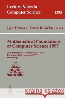 Mathematical Foundations of Computer Science 1997: 22nd International Symposium, Mfcs'97, Bratislava, Slovakia, August 25-29, 1997, Proceedings Privara, Igor 9783540634379 Springer
