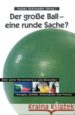 Der Große Ball -- Eine Runde Sache?: Über Seine Verwendung in Den Bereichen Therapie, Schule, Arbeitsplatz Und Fitness Schroeder, Volker 9783540635406 Springer