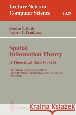 Spatial Information Theory a Theoretical Basis for GIS: International Conference Cosit '97, Laurel Highlands, Pennsylvania, Usa, October 15-18, 1997. Hirtle, Stephen C. 9783540636236 Springer