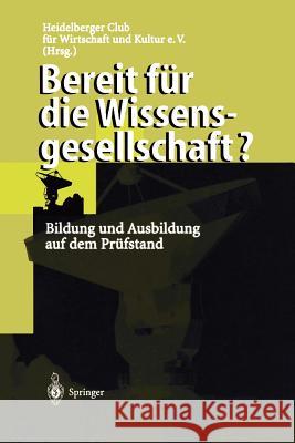 Bereit Für Die Wissensgesellschaft?: Bildung Und Ausbildung Auf Dem Prüfstand Heidelberger Club Für Wirtschaft Und Kul 9783540640899