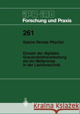 Einsatz Der Digitalen Grautonbildverarbeitung ALS Ein Meßprinzip in Der Lackiertechnik Plischki, Sabine R. 9783540642701 Not Avail