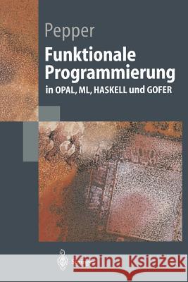 Funktionale Programmierung: In Opal, ML, Haskell Und Gofer Peter Pepper 9783540645412