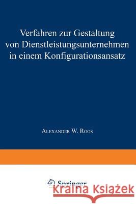 Verfahren Zur Gestaltung Von Dienstleistungsunternehmen in Einem Konfigurationsansatz Alexander W. Roos 9783540645665 Not Avail