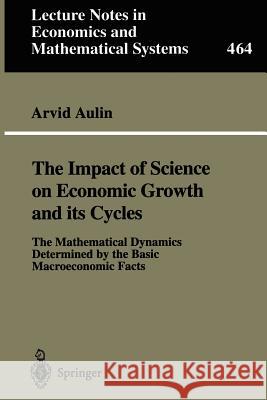 The Impact of Science on Economic Growth and its Cycles: The Mathematical Dynamics Determined by the Basic Macroeconomic Facts Arvid Aulin 9783540647270