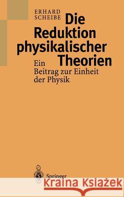 Die Reduktion Physikalischer Theorien: Ein Beitrag Zur Einheit Der Physik Scheibe, Erhard 9783540650096