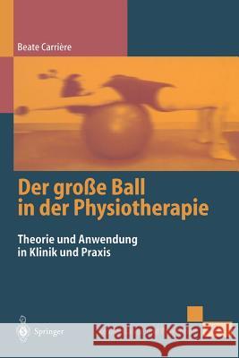 Der Große Ball in Der Physiotherapie: Theorie Und Anwendung in Klinik Und Praxis Carrière, Beate 9783540652229 Springer