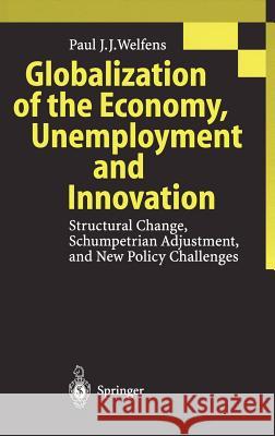 Globalization of the Economy, Unemployment and Innovation: Structural Change, Schumpetrian Adjustment, and New Policy Challenges Welfens, Paul J. J. 9783540652502