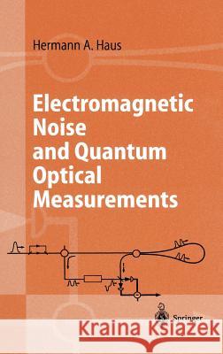 Electromagnetic Noise and Quantum Optical Measurements Herman A. Haus 9783540652724 Springer