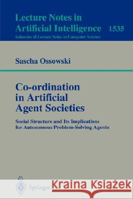 Co-ordination in Artificial Agent Societies: Social Structures and Its Implications for Autonomous Problem-Solving Agents Sascha Ossowski 9783540654957