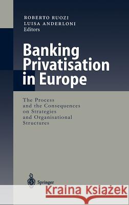 Banking Privatisation in Europe: The Process and the Consequences on Strategies and Organisational Structures Ruozi, Roberto 9783540657880