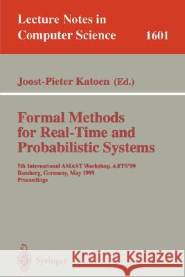 Formal Methods for Real-Time and Probabilistic Systems: 5th International Amast Workshop, Arts'99, Bamberg, Germany, May 26-28, 1999, Proceedings Katoen, Jost-Pieter 9783540660101 Springer