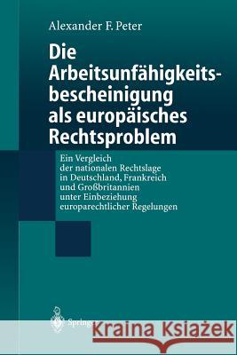 Die Arbeitsunfähigkeits-Bescheinigung ALS Europäisches Rechtsproblem: Ein Vergleich Der Nationalen Rechtslage in Deutschland, Frankreich Und Großbrita Peter, Alexander F. 9783540660262 Springer