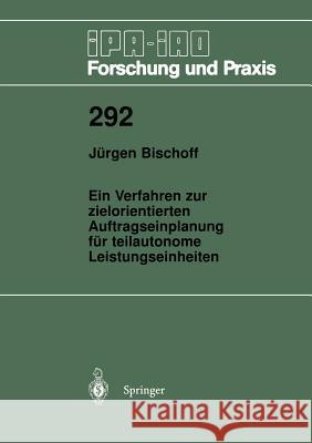 Ein Verfahren zur zielorientierten Auftragseinplanung für teilautonome Leistungseinheiten Jürgen Bischoff 9783540660903 Springer-Verlag Berlin and Heidelberg GmbH & 