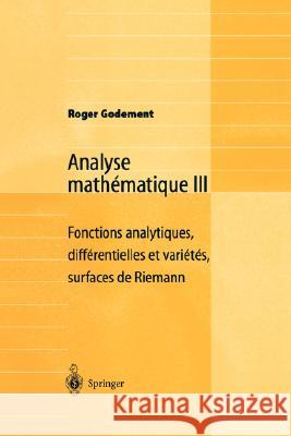 Analyse Mathématique III: Fonctions Analytiques, Différentielles Et Variétés, Surfaces de Riemann Godement, Roger 9783540661429 Springer