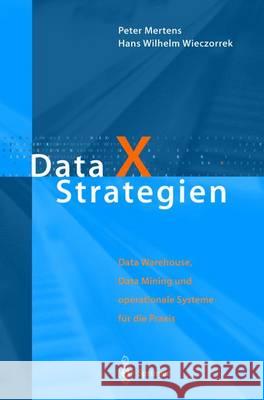 Data X Strategien: Data Warehouse, Data Mining Und Operationale Systeme Fa1/4r Die Praxis Peter Mertens Hans Wilhelm Wieczorrek 9783540661788 Springer