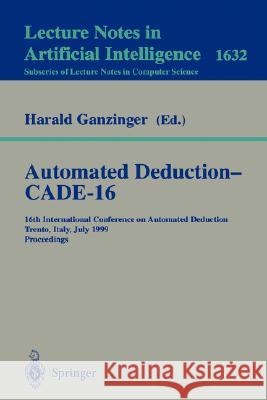 Automated Deduction - CADE-16: 16th International Conference on Automated Deduction, Trento, Italy, July 7-10, 1999, Proceedings Harald Ganzinger 9783540662228 Springer-Verlag Berlin and Heidelberg GmbH & 
