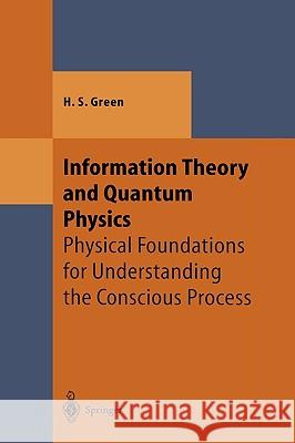Information Theory and Quantum Physics: Physical Foundations for Understanding the Conscious Process Green, Herbert S. 9783540665175 Springer