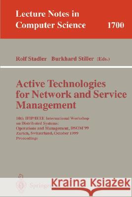 Active Technologies for Network and Service Management: 10th IFIP/IEEE International Workshop on Distributed Systems: Operations and Management, DSOM'99, Zurich, Switzerland, October 11-13, 1999, Proc Rolf Stadler, Burkhard Stiller 9783540665984