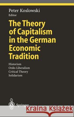 The Theory of Capitalism in the German Economic Tradition: Historism, Ordo-Liberalism, Critical Theory, Solidarism Koslowski, Peter 9783540666745 Springer