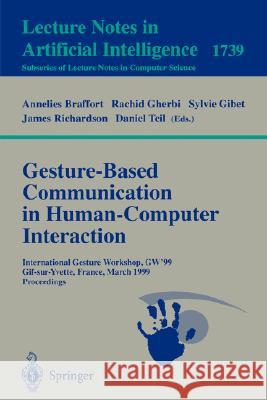 Gesture-Based Communication in Human-Computer Interaction: International Gesture Workshop, GW'99, Gif-sur-Yvette, France, March 17-19, 1999 Proceedings Annelies Braffort, Rachid Gherbi, Sylvie Gibet, James Richardson, Daniel Teil 9783540669357