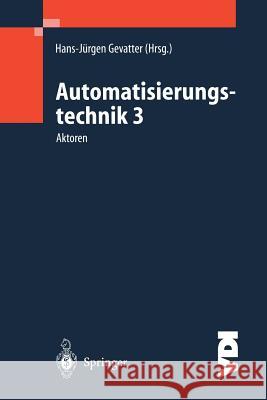 Automatisierungstechnik 3: Aktoren Gevatter, Hans-Jürgen 9783540670865 Springer