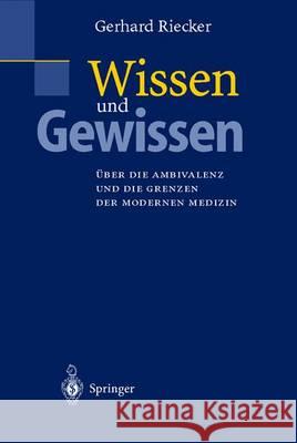 Wissen Und Gewissen: Über Die Ambivalenz Und Die Grenzen Der Modernen Medizin Riecker, Gerhard 9783540670896 Springer