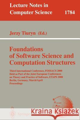 Foundation of Software Science and Computation Structures: Third International Conference, Fossacs 2000 Held as Part of the Joint European Conferences Tiuryn, Jerzy 9783540672579 Springer