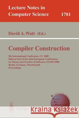 Compiler Construction: 9th International Conference, CC 2000 Held as Part of the Joint European Conferences on Theory and Practice of Softwar Watt, David A. 9783540672630 Springer