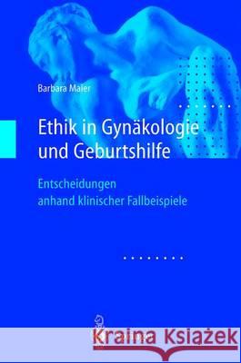 Ethik in Gynakologie Und Geburtshilfe: Entscheidungen Anhand Klinischer Fallbeispiele Barbara Maier 9783540673040 Springer