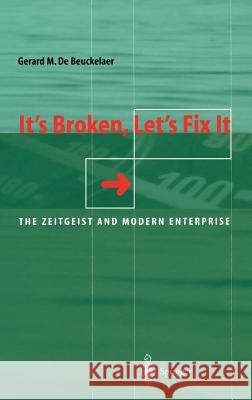 It’s Broken, Let’s Fix It: The Zeitgeist and Modern Enterprise Gerard De Beuckelaer 9783540673255 Springer-Verlag Berlin and Heidelberg GmbH & 