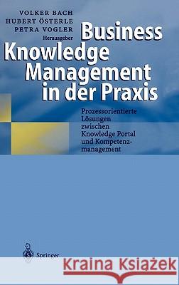 Business Knowledge Management in Der Praxis: Prozessorientierte Lösungen Zwischen Knowledge Portal Und Kompetenzmanagement Bach, Volker 9783540674979 Springer