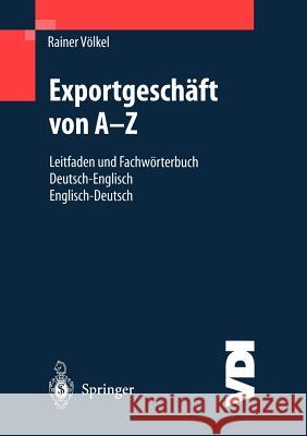 Exportgeschäft Von A-Z: Leitfaden Und Fachwörterbuch Deutsch / Englisch Englisch / Deutsch Völkel, Rainer 9783540675037 Springer, Berlin