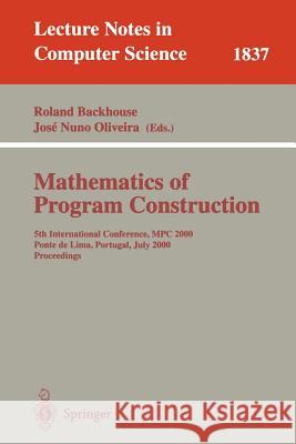 Mathematics of Program Construction: 5th International Conference, MPC 2000 Ponte de Lima, Portugal, July 3-5, 2000 Proceedings Backhouse, Roland 9783540677277 Springer Berlin Heidelberg