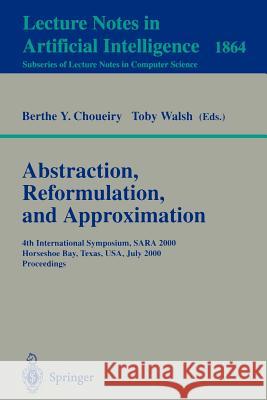 Abstraction, Reformulation, and Approximation: 4th International Symposium, SARA 2000 Horseshoe Bay, USA, July 26-29, 2000 Proceedings Berthe Y. Choueiry, Toby Walsh 9783540678397 Springer-Verlag Berlin and Heidelberg GmbH & 
