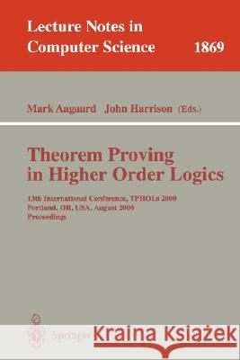 Theorem Proving in Higher Order Logics: 13th International Conference, TPHOLs 2000 Portland, OR, USA, August 14-18, 2000 Proceedings Mark Aagaard, John Harrison 9783540678632 Springer-Verlag Berlin and Heidelberg GmbH & 