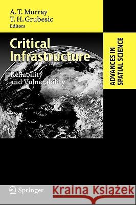 Critical Infrastructure: Reliability and Vulnerability Alan T. Murray, Tony Grubesic 9783540680550