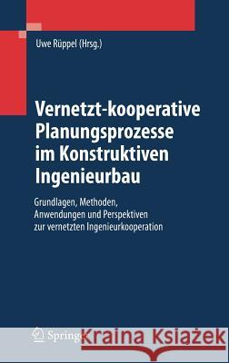 Vernetzt-Kooperative Planungsprozesse Im Konstruktiven Ingenieurbau: Grundlagen, Methoden, Anwendungen Und Perspektiven Zur Vernetzten Ingenieurkooper Rüppel, Uwe 9783540681021 Springer-Verlag Berlin and Heidelberg GmbH & 